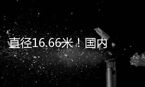 沧渊号开挖直径达16.66米