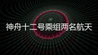 神舟十二号乘组两名航天员已成功出舱