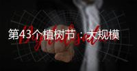 第43个植树节	：大规模国土绿化行动面临哪些新形势？