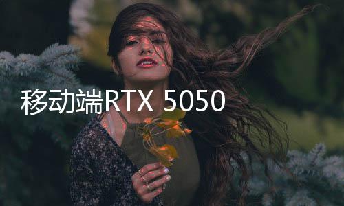 显示RTX 5050 Laptop GPU基于GB207GPU
