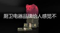 厨卫电器品牌给人感觉不仅是商品还是品位