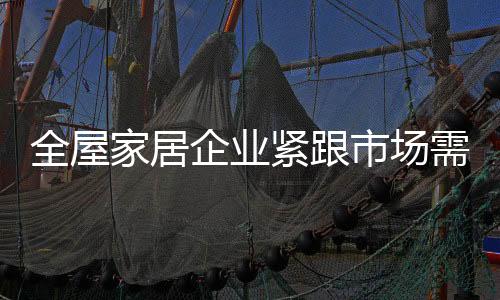 对全屋家居企业来讲
