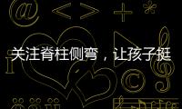 关注脊柱侧弯	，让孩子挺直腰杆