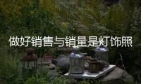 做好销售与销量是灯饰照明企业的重点工作