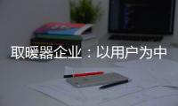 取暖器企业
：以用户为中心 实现1+1>2