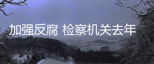 从检察机关办理案件情况来看