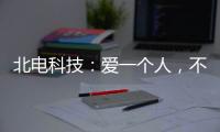 北电科技
：爱一个人，不是TA买得起什么	，而是TA给予你什么