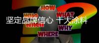 坚定品牌信心 十大涂料品牌靠实力赢尊重