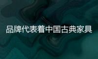 品牌代表着中国古典家具的“精气神”