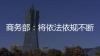 商务部	�：将依法依规不断加快对稀土相关出口许可申请的审查