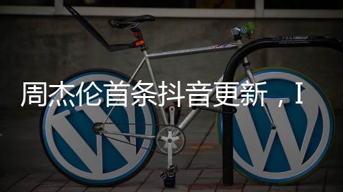 周杰伦抖音账号发布首个作品