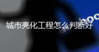 城市亮化工程怎么判断好坏?