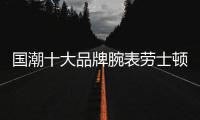 国潮十大品牌腕表劳士顿——一个成功男人不可错过的一块好表