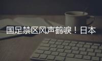 国足禁区风声鹤唳！日本队破门后连续进攻	，形成围攻
