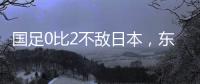国足0比2不敌日本�，东亚杯收官战对阵中国香港成挽尊之战