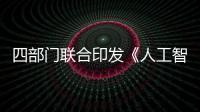 四部门联合印发《人工智能生成合成内容标识办法》