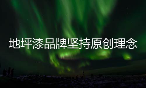 牌坚地坪漆品牌不知如何选择