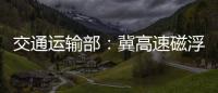 交通运输部：冀高速磁浮尽快通港