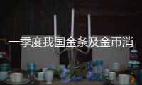 一季度我国金条及金币消费量同比增长29.81%
