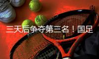 三天后争夺第三名
！国足后续赛程：7月15日下午15:00将战中国香港