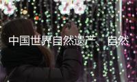 中国世界自然遗产、自然和文化双遗产数均列世界第一