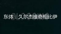 东体	
：久尔杰维奇相比伊万具备一定优势
，至少他不会将队员弄混
