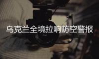 乌克兰全境拉响防空警报