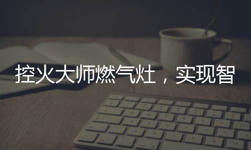 人们也有着更高的控火标准