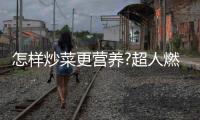 怎样炒菜更营养?超人燃气灶
�：大火力才能炒出好味道
