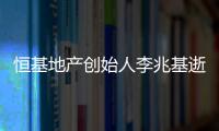 恒基地产创始人李兆基逝世，享年97岁