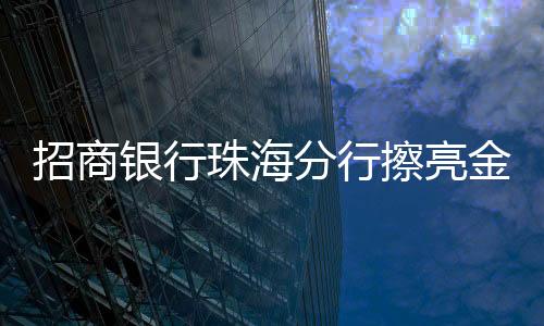 招商珠海依托网点资源