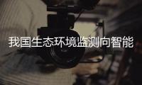 我国生态环境监测向智能化跃升