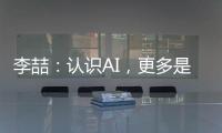 李喆：认识AI	，更多是为了认识人类自身丨“我们与AI共存这七年”③