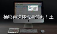 杨鸣再次体现高情商
！王博飘了，他真的应该好好向杨瀚森恩师学习