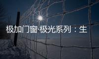 极加门窗·极光系列：生活美学的极致演绎