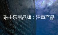 敲击乐器品牌：注重产品体验 发展顺风顺水