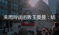 朱雨玲谈击败王曼昱
：结果出乎意料，因为自己不放弃扭转了比赛