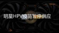 明星HPV疫苗暂停供应
？默沙东回应：库存充足	，仅暂停上新