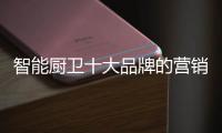 智能厨卫十大品牌的营销创新不简单�	，也不平凡