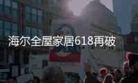 海尔全屋家居618再破纪录，新零售能量全面爆发!