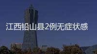 江西铅山县2例无症状感染者转为确诊病例