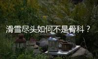滑雪尽头如何不是骨科？国家骨科医学中心专家这样说