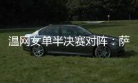 温网女单半决赛对阵	：萨巴伦卡vs阿尼西莫娃、斯瓦泰克vs本西奇