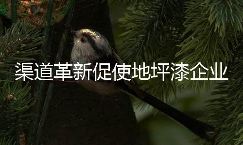 渠道漆企该人士同时表示