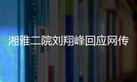 湘雅二院刘翔峰回应网传问题：请直接联系医院宣传部门