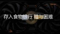 存入食物银行 赠与困难家庭