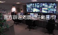 官方辟谣刘震担任南昌市队队长，因个人原因不参加本次赣超