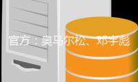 官方�：奥马尔松、邓宇彪、魏洺赫加盟梅州客家