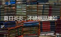 夏日炎炎，不锈钢品牌如何实现“淡季热销”?