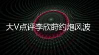 大V点评李欣莳约炮风波�：全网都在骂女生，其实是中国教育的悲剧